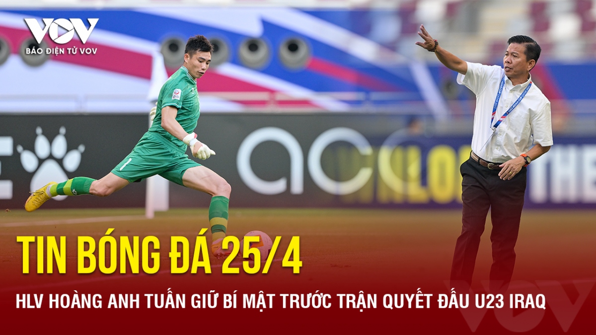Tin bóng đá 25/4: HLV Hoàng Anh Tuấn giữ bí mật trước trận quyết đấu U23 Iraq